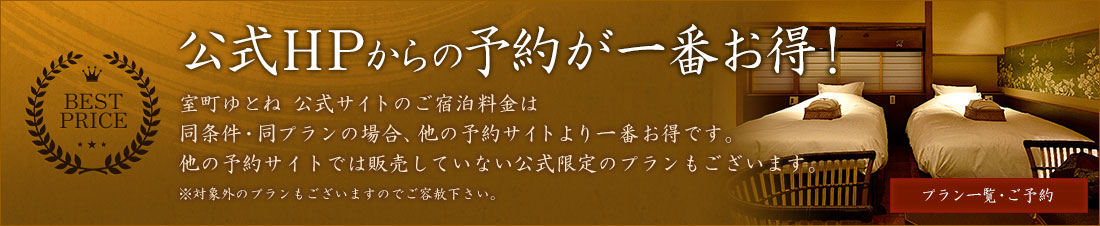 公式HPからの予約が一番お得！室町ゆとねのご宿泊料金は公式HPからのご予約が一番お得です。他の予約サイトでは販売していない公式限定のプランもございます。※対象外のプランもございますのでご容赦下さい。