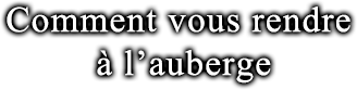 Comment vous rendre à l’auberge