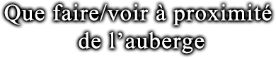 Que faire/voir à proximité de l’auberge